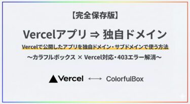 【完全保存版】Vercelで公開したアプリを独自ドメイン・サブドメインで使う方法〜カラフルボックス × Vercel対応・403エラー解消〜